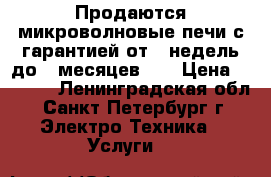 Продаются микроволновые печи с гарантией от 2-недель,до 2-месяцев!!! › Цена ­ 1 950 - Ленинградская обл., Санкт-Петербург г. Электро-Техника » Услуги   